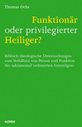 Funktion&auml;r oder privilegierter Heiliger? &ndash; Biblisch-theologische Untersuchungen zum Verh&auml;ltnis von Person und Funktion des sakramental ordinierten Amtstr&auml;gers &ndash; Thomas Ochs &ndash; echter verlag &ndash; B&uuml;cher & Literatur Sachb&uuml;cher Glaube & Religion &ndash; Charts & Bestenlisten